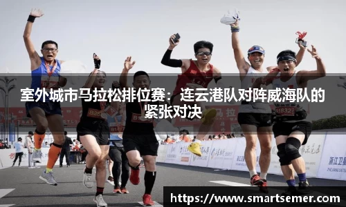 室外城市马拉松排位赛：连云港队对阵威海队的紧张对决