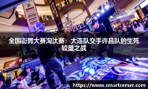 全国街舞大赛淘汰赛：大连队交手许昌队的生死较量之战