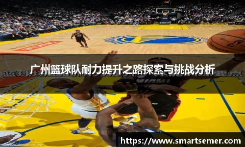 广州篮球队耐力提升之路探索与挑战分析