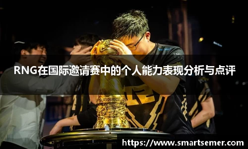 RNG在国际邀请赛中的个人能力表现分析与点评