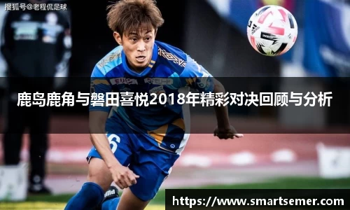 鹿岛鹿角与磐田喜悦2018年精彩对决回顾与分析