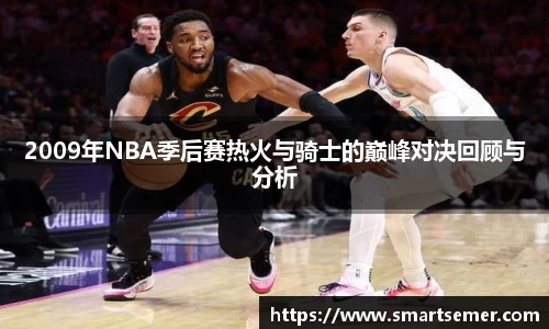 2009年NBA季后赛热火与骑士的巅峰对决回顾与分析
