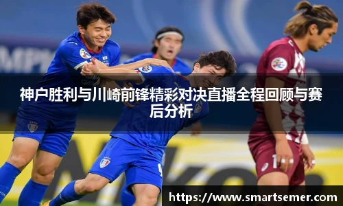 神户胜利与川崎前锋精彩对决直播全程回顾与赛后分析