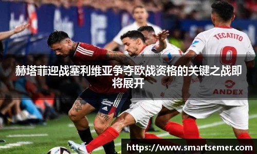 赫塔菲迎战塞利维亚争夺欧战资格的关键之战即将展开