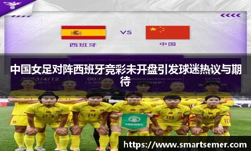 中国女足对阵西班牙竞彩未开盘引发球迷热议与期待